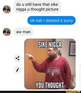 Sike u thought Sike Nigga You Thought: Image Gallery (List V