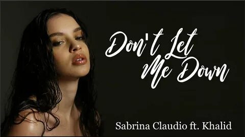 Lyrics: Sabrina Claudio - Don't Let Me Down ft. Khalid - You