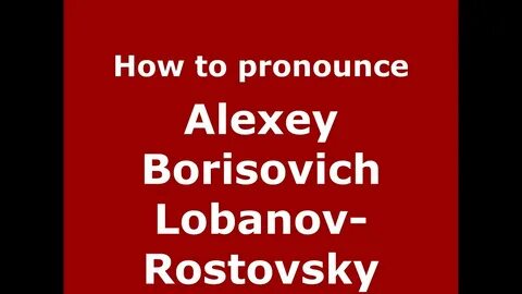 How to pronounce Alexey Borisovich Lobanov-Rostovsky (Russia