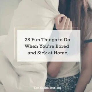 28 Fun Things to Do When You're Bored and Sick at Home The H