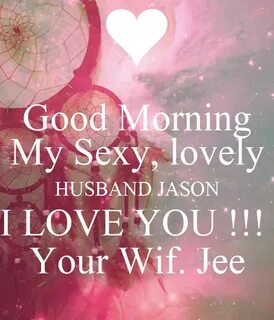 Good Morning My Sexy, lovely HUSBAND JASON I LOVE YOU !!! Yo