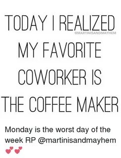 TODAY REALIZED MY FAVORITE COWORKERS THE COFFEE MAKER Monday