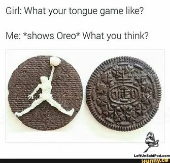 Girl: What your tongue game like? Me: *shows Oreo* What you 
