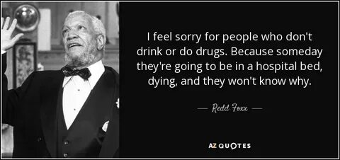 Redd Foxx quote: I feel sorry for people who don't drink or 