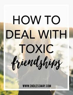 How To Deal With Toxic Friendships - Endless May Toxic frien