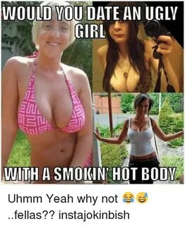 WOULD YOU DATE AN UGLY GIRL WITH a SMOKIN HOT BODY Uhmm Yeah