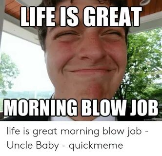 LIFE IS GREAT MORNING BLOW JOB Quickme Life Is Great Morning
