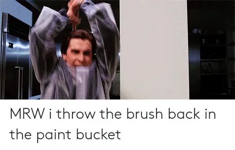 MRW I Throw the Brush Back in the Paint Bucket MRW Meme on a