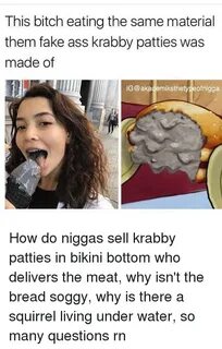 This Bitch Eating the Same Material Them Fake Ass Krabby Pat