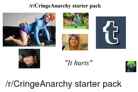 rCringe Anarchy Starter Pack It Hurts Starter Packs Meme on 