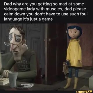 Dad why are you getting so mad at some videogame lady with m