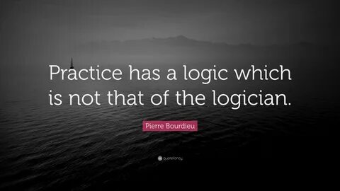 Pierre Bourdieu Quote: "Practice has a logic which is not th