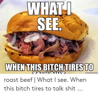 WHAT SEE WHEN THIS BITCH TIRES TO Roast Beef What I See When
