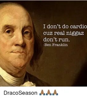 I Don't Do Cardio Cuz Real Niggaz Don't Run -Ben Franklin Dr