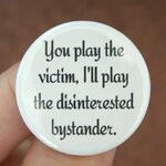 You Play the Victim I Will Play the Disinterested Bystander.