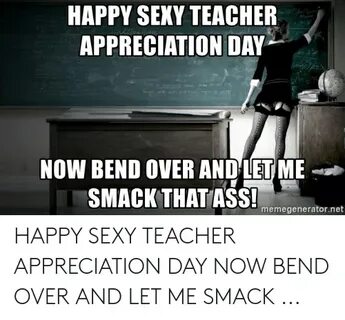 HAPPY SEXY TEACHER APPRECIATION DAY NOW BEND OVER AND LETME 