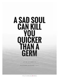 A sad soul can kill you quicker than a germ Picture Quotes