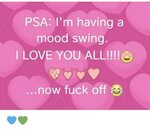 PSA I'm Having a Mood Swing I LOVE YOU ALL!!!! Now Fuck Off 
