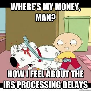 Where's my money, man? How I feel about the IRS processing d
