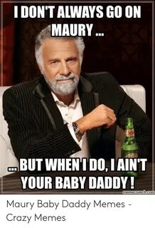 IDON'T ALWAYS GO ON MAURY BUT WHEN'TDO IAINT YOUR BABY DADDY