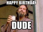happy birthday dude - The Big Lebowski Dude Meme Generator