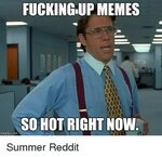 FUCKING UP MEMES SO HOT RIGHT NOW Imgflip Com Summer Reddit 