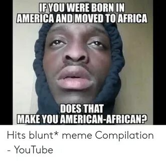 IFYOU WERE BORN IN AMERICA AND MOVED TO AFRICA DOES THAT MAK