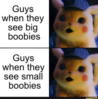 Guys when they see big boobies Guys when they see small boobies.