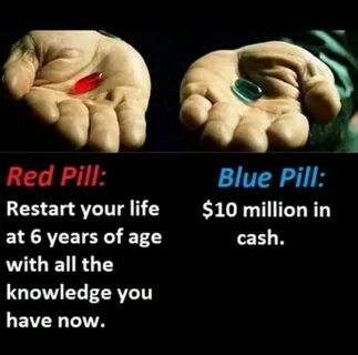 I would take the blue pill cuz my dumbass still can't make 1