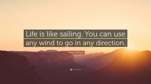 Robert Breault Quote: "Life is like sailing. You can use any