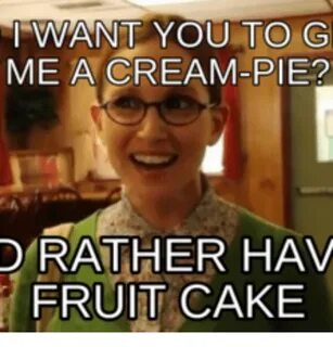 WANT YOU TO G ME a CREAM-PIE? D RATHER HAV FRUIT CAKE Pie Me