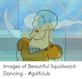 Images of Beautiful Squidward Dancing - #Golfclub Beautiful 