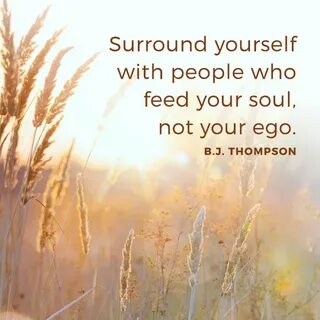 Surround yourself with people who feed your soul, not your e