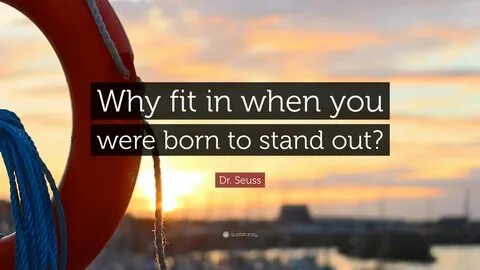 Dr. Seuss Quote: "Why fit in when you were born to stand out?" 