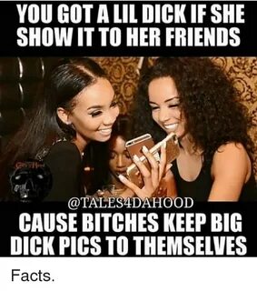 YOU GOT a LIL DICK IF SHE SHOW IT TO HER FRIENDS CAUSE BITCH