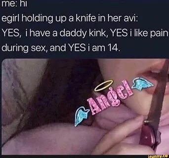 Egirl holding up a knife in her avi: YES, i have a daddy kin