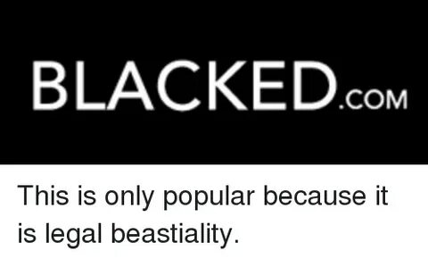 BLACKEDcoM COM This Is Only Popular Because It Is Legal Beas