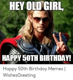 HEY OLD GIRL HAPPY 50TH BIRTHDAY Happy 50th Birthday Memes W