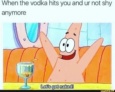 When the vodka hits you and ur not shy anymore - ) Funny spongebob memes, Intern