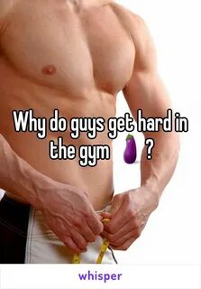Why do guys get hard in the gym 🍆?