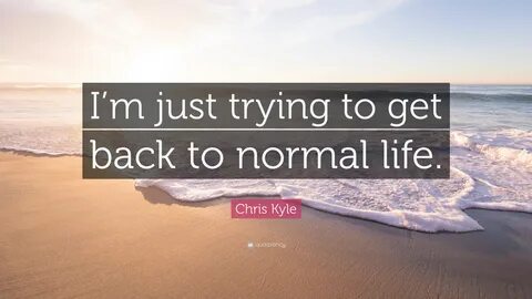 Chris Kyle Quote: "I’m just trying to get back to normal lif