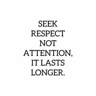 Once earned, respect follows you while fleeting attention dr