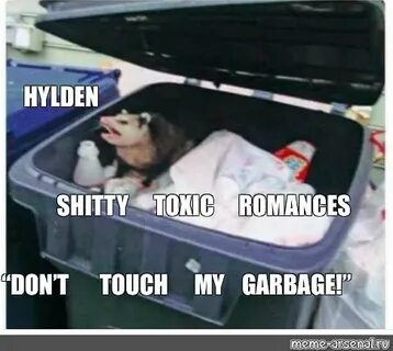 Мем: "HYLDEN SHITTY TOXIC ROMANCES "DON’T TOUCH MY GARBAGE!"