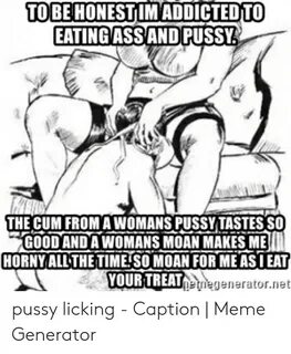 To BE HONESTIMADDICTEDTO EATINGASSAND PUSSY THE CUM FROM a W