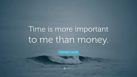 George Lucas Quote: "Time is more important to me than money
