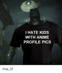 HATE KIDS WITH ANIME PROFILE PICS Me_irl Anime Meme on awwme
