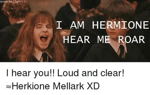 Queen Bel Latri I AM HERMIONE HEAR ME ROAR I Hear You!! Loud