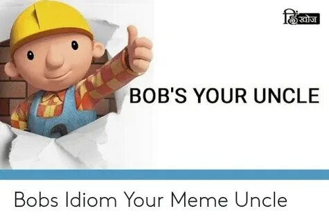 BOB'S YOUR UNCLE Bobs Idiom Your Meme Uncle Meme on ME.ME