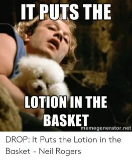 ITPUTS THE LOTION IN THE BASKET Memegeneratornet DROP It Put