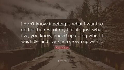 Natalie Portman Quote: "I don’t know if acting is what I wan